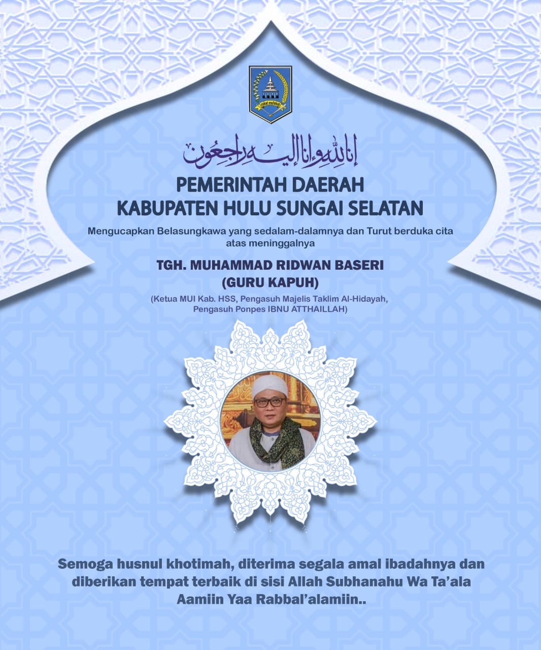 Pemerintah Kabupaten Hulu Sungai Selatan mengucapkan Belasungkawa yang sedalam-dalamnya atas meninggalnya TGH. Muhammad Ridwan Baseri / Guru Kapuh (Ketua MUI Kab. HSS, Pengasuh Majelis Taklim Al-Hidayah, Pengasuh Ponpes Ibnu Atthaillah)