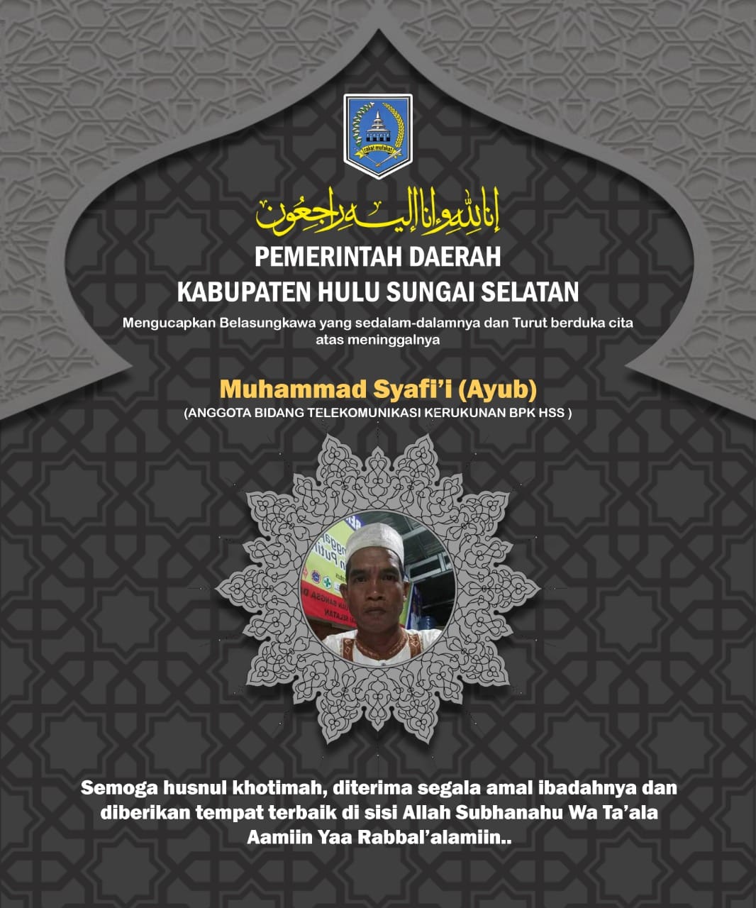 Pemerintah Kabupaten Hulu Sungai Selatan mengucapkan belasungkawa yang sedalam-dalamnya dan turut berduka cita atas meninggalnya Muhammad Syafi’i / Ayub (Anggota Bidang Telekomunikasi BPK HSS) Semoga Almarhum husnul khotimah dan keluarga yang ditinggalkan diberikan ketabahan. Aamiin..