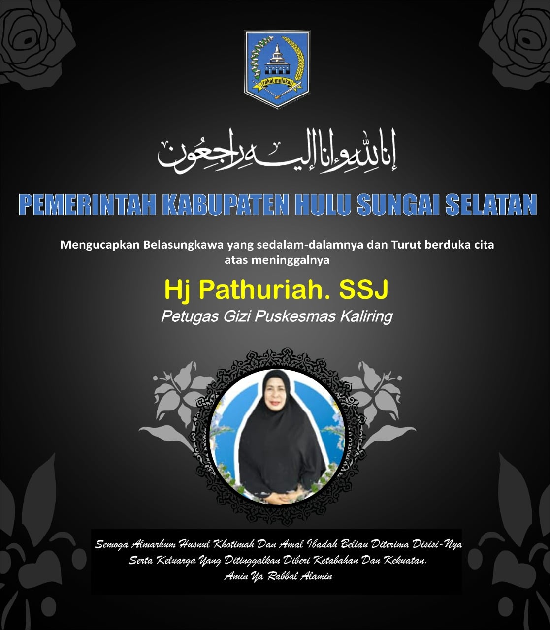 Pemerintah Kabupaten Hulu Sungai Selatan mengucapkan Belasungkawa yang sedalam-dalamnya atas meninggalnya Ibu Hj. Pathuriah, S.ST binti H. Bakeri (Petugas Gizi Puskesmas Kaliring).